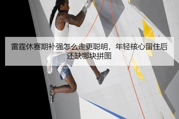 雷霆休赛期补强怎么走更聪明，年轻核心留住后还缺哪块拼图